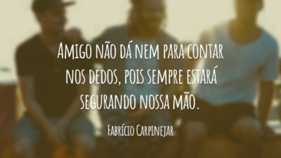 Amigo não dá nem para contar nos dedos, pois sempre estará segurando nossa mão.