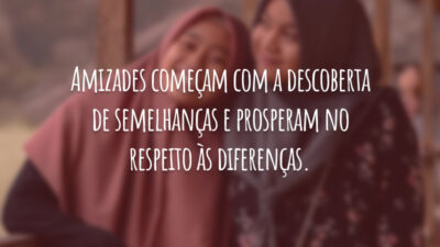 Amizades começam com a descoberta de semelhanças e prosperam no respeito às diferenças.