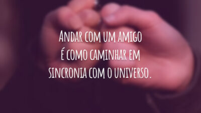 Andar com um amigo é como caminhar em sincronia com o universo.
