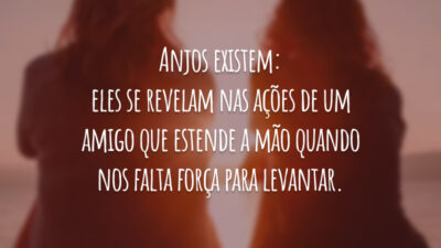 Anjos existem: eles se revelam nas ações de um amigo que estende a mão quando nos falta força para levantar.