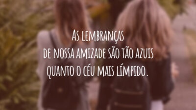 As lembranças de nossa amizade são tão azuis quanto o céu mais límpido.