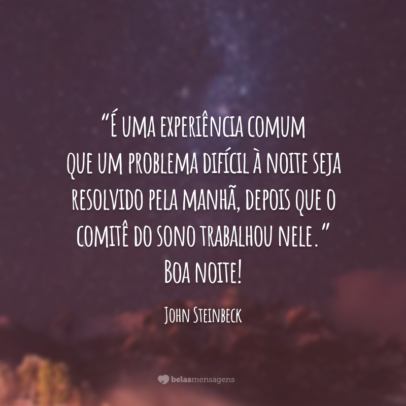 “É uma experiência comum que um problema difícil à noite seja resolvido pela manhã, depois que o comitê do sono trabalhou nele.” Boa noite!