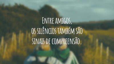 Entre amigos, os silêncios também são sinais de compreensão.
