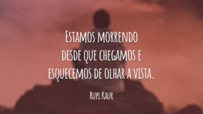 Estamos morrendo desde que chegamos e esquecemos de olhar a vista.