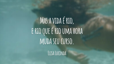 Mas a vida é rio, e rio que é rio uma hora muda seu curso.