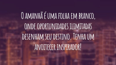 O amanhã é uma folha em branco, onde oportunidades ilimitadas desenham seu destino. Tenha um anoitecer inspirador!
