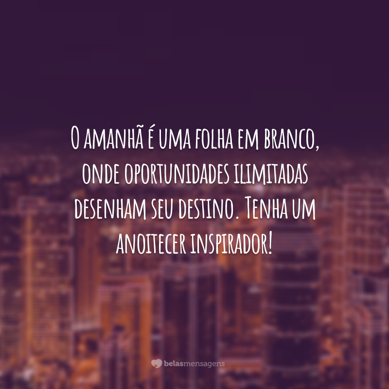 O amanhã é uma folha em branco, onde oportunidades ilimitadas desenham seu destino. Tenha um anoitecer inspirador!