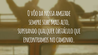 O vôo da nossa amizade sempre sobe mais alto, superando qualquer obstáculo que encontramos no caminho.