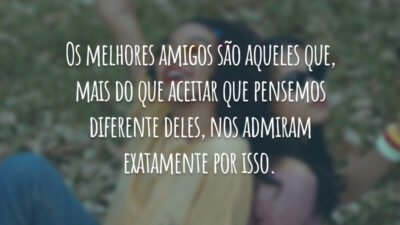 Os melhores amigos são aqueles que, mais do que aceitar que pensemos diferente deles, nos admiram exatamente por isso.