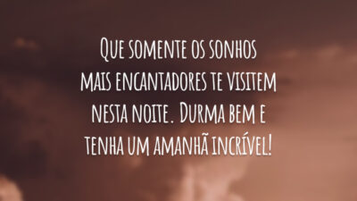 Que somente os sonhos mais encantadores te visitem nesta noite. Durma bem e tenha um amanhã incrível!