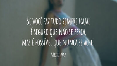 Se você faz tudo sempre igual é seguro que não se perca, mas é possível que nunca se ache.