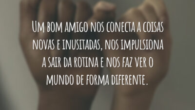 Um bom amigo nos conecta a coisas novas e inusitadas, nos impulsiona a sair da rotina e nos faz ver o mundo de forma diferente.