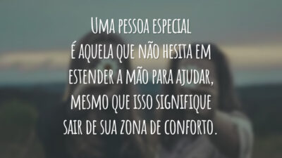 Uma pessoa especial é aquela que não hesita em estender a mão para ajudar, mesmo que isso signifique sair de sua zona de conforto.