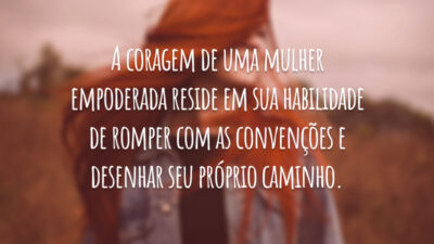 A coragem de uma mulher empoderada reside em sua habilidade de romper com as convenções e desenhar seu próprio caminho.