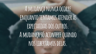 A mudança nunca ocorre enquanto tentamos atender às expectativas dos outros. A mudança só acontece quando nos libertamos delas.