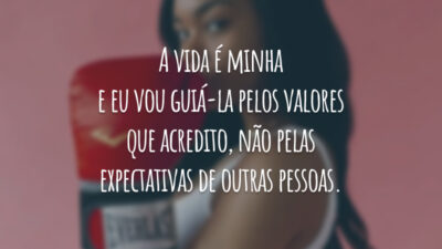 A vida é minha e eu vou guiá-la pelos valores que acredito, não pelas expectativas de outras pessoas.