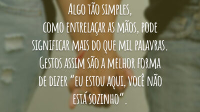 Algo tão simples, como entrelaçar as mãos, pode significar mais do que mil palavras. Gestos assim são a melhor forma de dizer “eu estou aqui, você não está sozinho”.