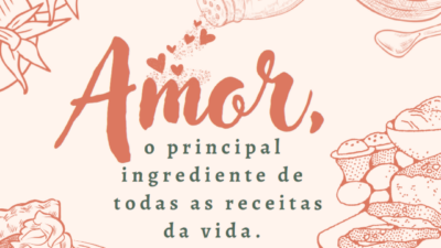 Amor, o principal ingrediente de todas as receitas da vida.