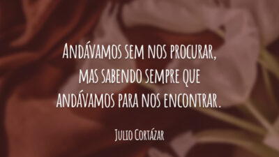 Andávamos sem nos procurar, mas sabendo sempre que andávamos para nos encontrar.
