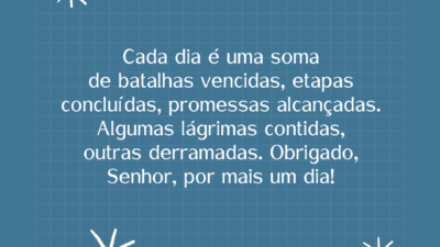 Cada dia é uma soma de batalhas vencidas, etapas concluídas, promessas alcançadas.&hellip;