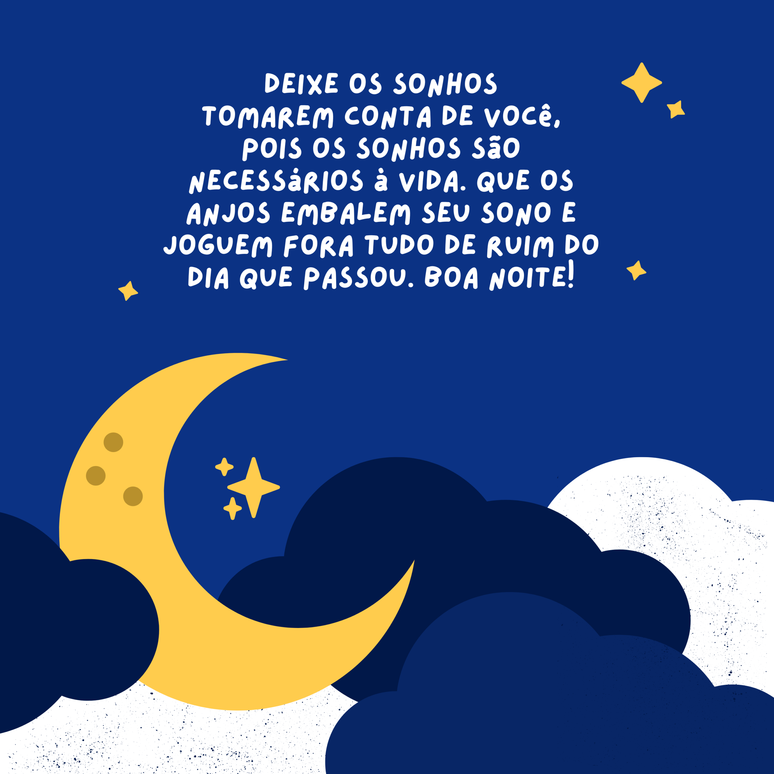Deixe os sonhos tomarem conta de você, pois os sonhos são necessários à vida. Que os anjos embalem seu sono e joguem fora tudo de ruim do dia que passou. Boa noite!