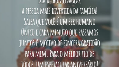 Dia de homenagear a pessoa mais divertida da família! Saiba que você é um ser humano único e cada minuto que passamos juntos é motivo de sincera gratidão para mim. Para o melhor tio de todos, um espetacular aniversário!