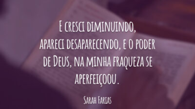 E cresci diminuindo, apareci desaparecendo, e o poder de Deus, na minha fraqueza se aperfeiçoou.