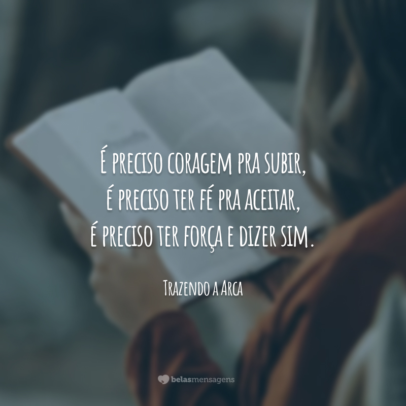 É preciso coragem pra subir, é preciso ter fé pra aceitar, é preciso ter força e dizer sim.