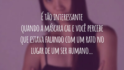 É tão interessante quando a máscara cai e você percebe que estava falando com um rato no lugar de um ser humano…