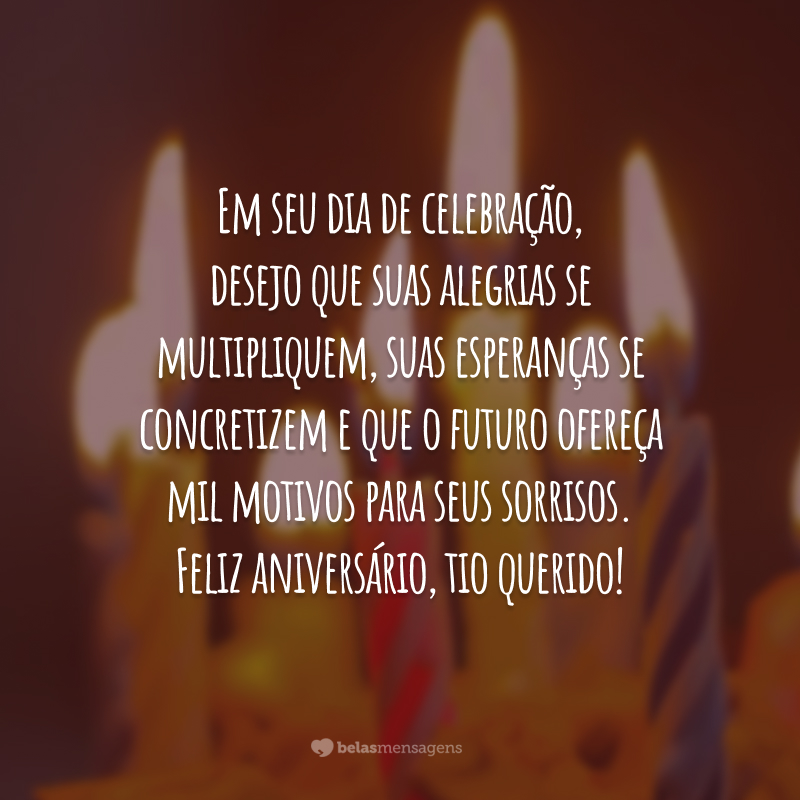 Em seu dia de celebração, desejo que suas alegrias se multipliquem, suas esperanças se concretizem e que o futuro ofereça mil motivos para seus sorrisos. Feliz aniversário, tio querido!