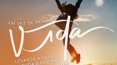 Em vez de reclamar da vida, levante a cabeça, sacuda a poeira&hellip;