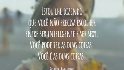 Estou lhe dizendo que você não precisa escolher entre ser inteligente e ser sexy. Você pode ter as duas coisas. Você é as duas coisas.