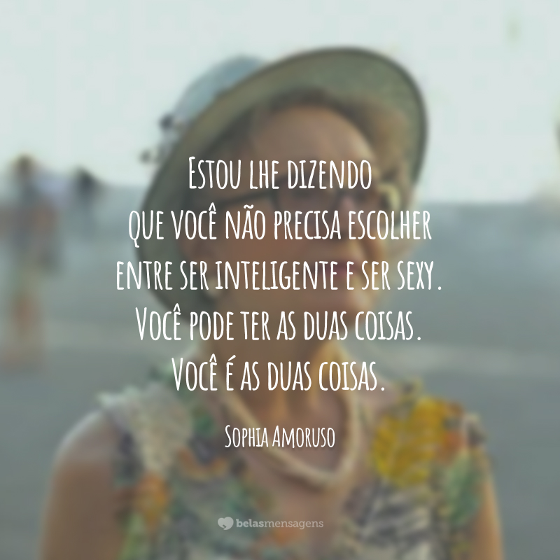 Estou lhe dizendo que você não precisa escolher entre ser inteligente e ser sexy. Você pode ter as duas coisas. Você é as duas coisas.