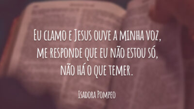 Eu clamo e Jesus ouve a minha voz, me responde que eu não estou só, não há o que temer.