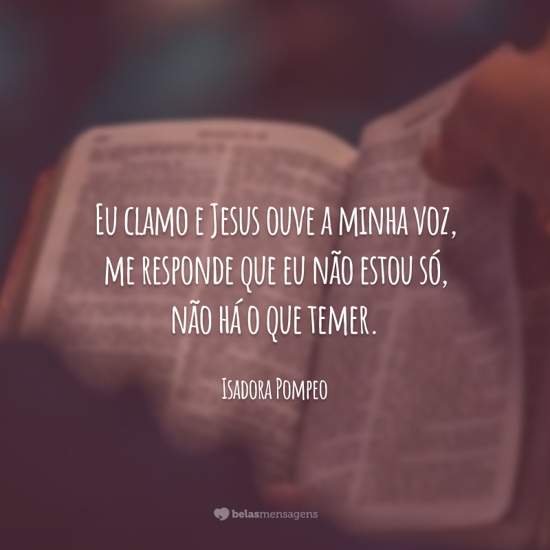 Eu clamo e Jesus ouve a minha voz, me responde que eu não estou só, não há o que temer.