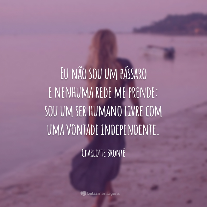 Eu não sou um pássaro e nenhuma rede me prende: sou um ser humano livre com uma vontade independente.