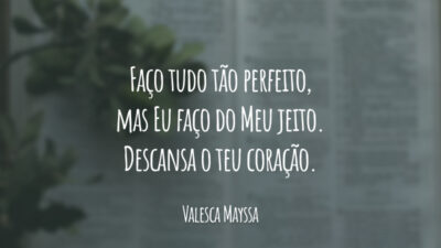 Faço tudo tão perfeito, mas Eu faço do Meu jeito. Descansa o teu coração.