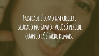 Falsidade é como um chiclete grudado no sapato: você só percebe quando já é tarde demais.