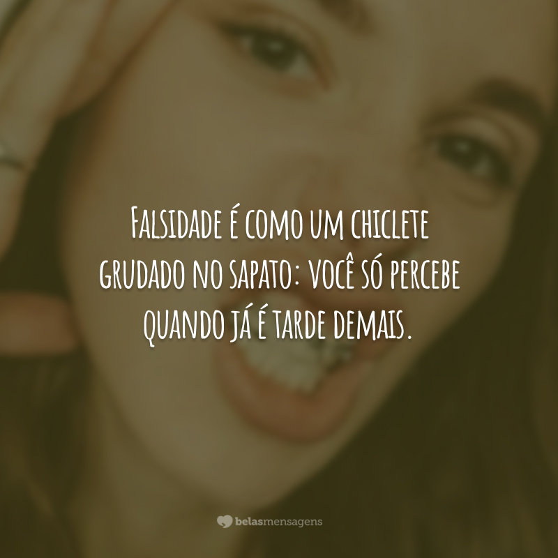 Falsidade é como um chiclete grudado no sapato: você só percebe quando já é tarde demais.