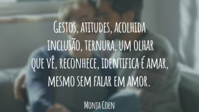 Gestos, atitudes, acolhida, inclusão, ternura, um olhar que vê, reconhece, identifica é amar, mesmo sem falar em amor.