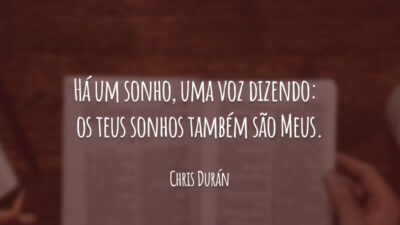 Há um sonho, uma voz dizendo: 
os teus sonhos também são Meus.