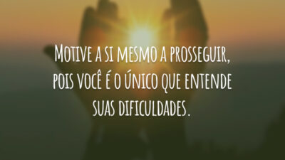 Motive a si mesmo a prosseguir, pois você é o único que&hellip;
