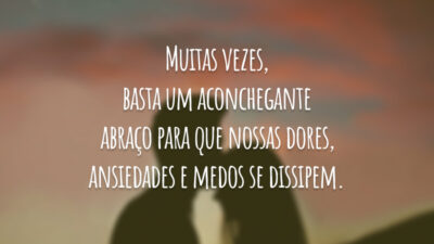 Muitas vezes, basta um aconchegante abraço para que nossas dores, ansiedades e medos se dissipem.