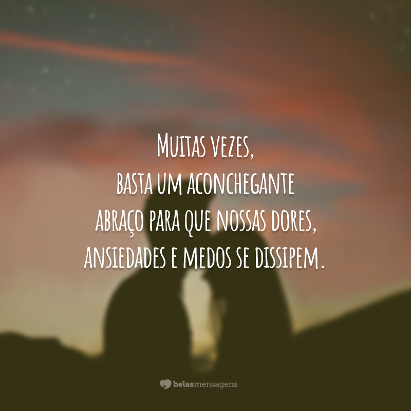 Muitas vezes, basta um aconchegante abraço para que nossas dores, ansiedades e medos se dissipem.