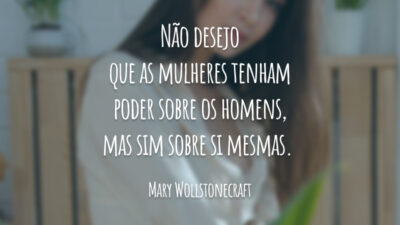 Não desejo que as mulheres tenham poder sobre os homens, mas sim sobre si mesmas.