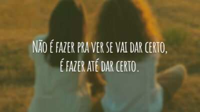 Não é fazer pra ver se vai dar certo, é fazer até&hellip;