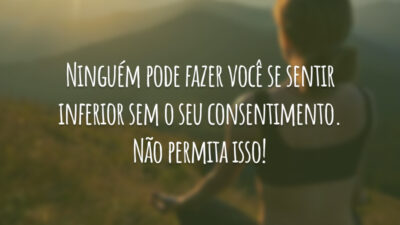 Ninguém pode fazer você se sentir inferior sem o seu consentimento. Não&hellip;