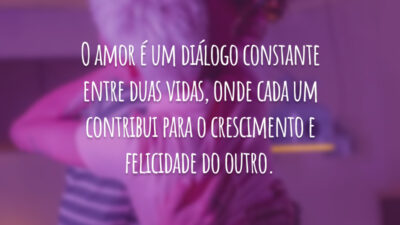 O amor é um diálogo constante entre duas vidas, onde cada um contribui para o crescimento e felicidade do outro.