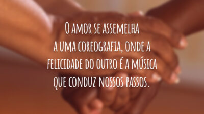O amor se assemelha a uma coreografia, onde a felicidade do outro é a música que conduz nossos passos.