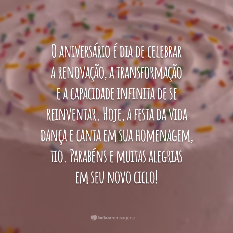 O aniversário é dia de celebrar a renovação, a transformação e a capacidade infinita de se reinventar. Hoje, a festa da vida dança e canta em sua homenagem, tio. Parabéns e muitas alegrias em seu novo ciclo!